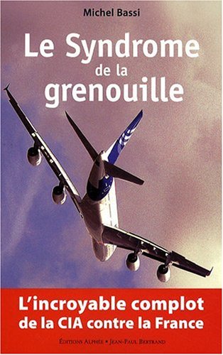 LE SYNDROME DE LA GRENOUILLE. L’INCROYABLE COMPLOT DE LA CIA CONTRE LA FRANCE.